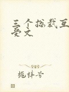 三个总裁互攻互受文