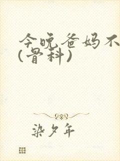 今晚爸妈不在家(骨科)