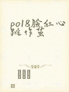 po18脸红心跳作茧
