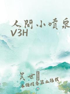 人间小喷泉H1V3H