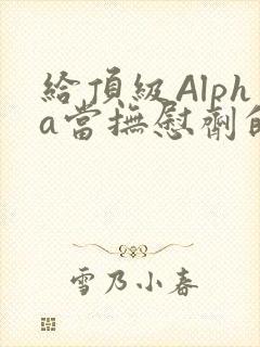 给顶级Alpha当抚慰剂的残疾Omega