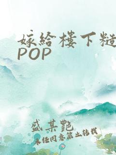 嫁给楼下糙汉后POP