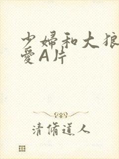 少妇和大狼拘作爱A片