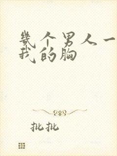 几个男人一起吃我的胸