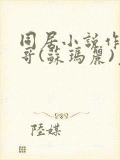 同居小说作者东哥(苏玛丽)免费阅读