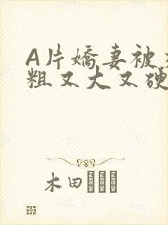 A片娇妻被交换粗又大又硬