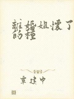 离婚姐怀了亲弟的种