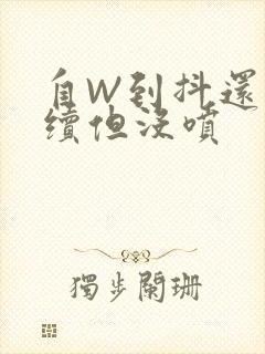 自W到抖还要继续但没喷