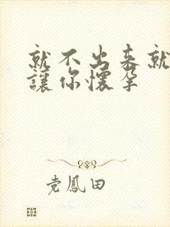 就不出来就是要让你怀孕