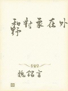 和对象在外面打野