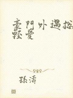 豪门外遇总裁轻轻爱