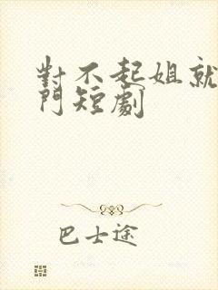 对不起姐就是豪门短剧