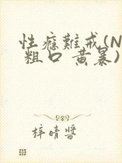 性瘾难戒(NP 粗口 黄暴)