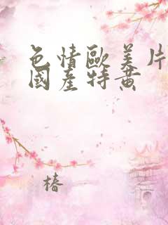 色情欧美片午夜国产特黄