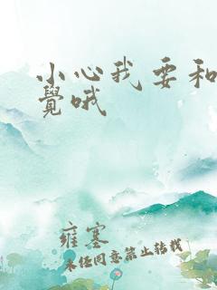 小心我要和你睡觉哦