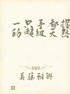 一只手都握不住的超级天然