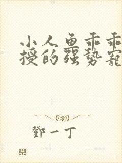 小人鱼乖乖傅教授的强势宠爱