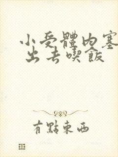 小受体内塞东西 出去吃饭