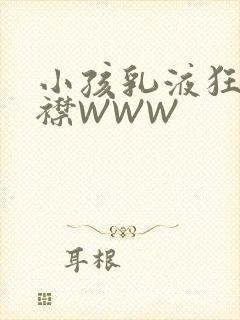 小孩乳液狂飙开襟WWW