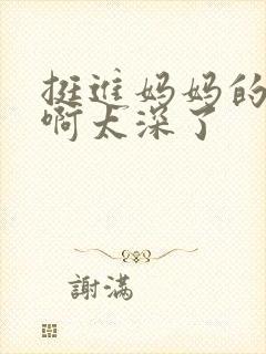 挺进妈妈的花苞啊太深了