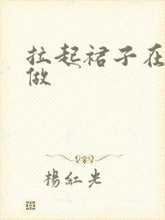 拉起裙子在厨房做