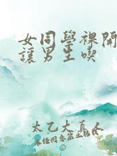 女同学裸开双乳让男生吃