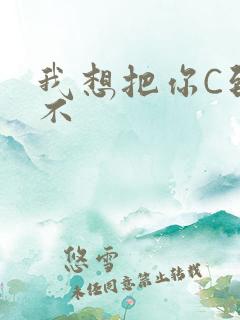 我想把你C到起不