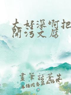 大好深啊把腿开开污文腐