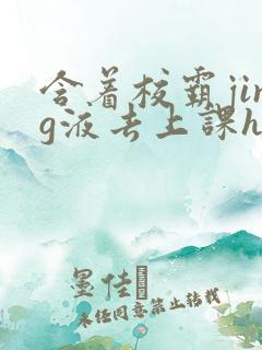 含着校霸jing液去上课h