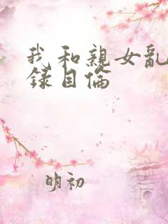 我和亲女乱小说录目伦