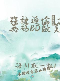 强被迫伦姧高潮无码BD欧美视频