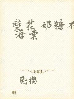 双花 奶糖不甜 海棠