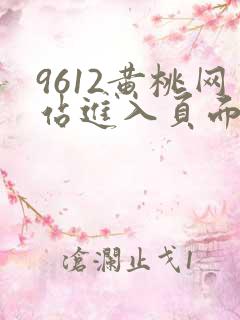 9612黄桃网站进入页面小说