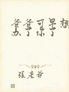 爸爸可早想在这办了你了