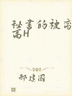 秘书的被脔日常高H