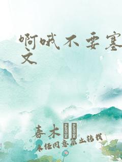 啊哦不要塞了虐文