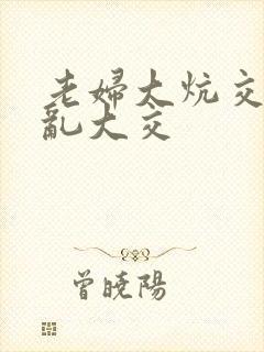 老妇大炕交换配乱大交