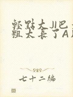 轻点大JI巴太粗太长了A片