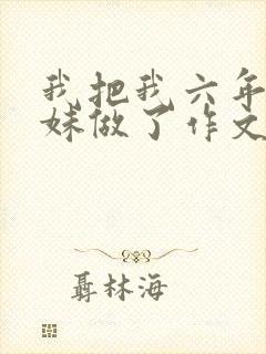 我把我六年级妹妹做了作文