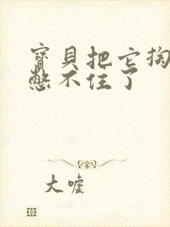 宝贝把它掏出来憋不住了