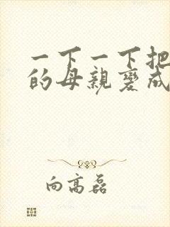 一下一下把骄傲的母亲变成