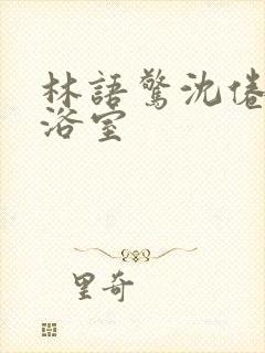 林语惊沈倦肉车浴室