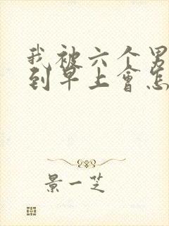 我被六个男人躁到早上会怎么样