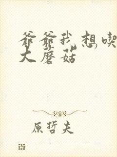 爷爷我想吃你的大蘑菇