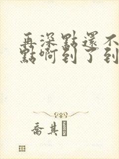 再深点还不够快点啊到了到了