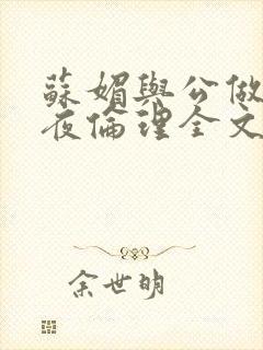 苏媚与公做了一夜伦理全文阅读