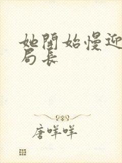 她开始慢迎迎合局长