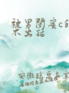 被男闺蜜c的说不出话