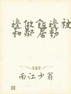 边做饭边被躁我和邻居动