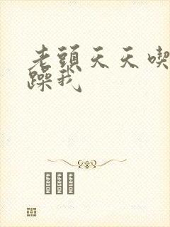 老头天天吃我奶躁我